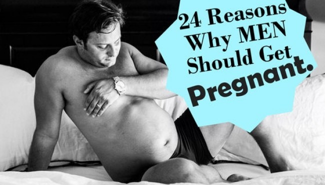 24 Reasons Why MEN Should Be The Ones Who Get Pregnant